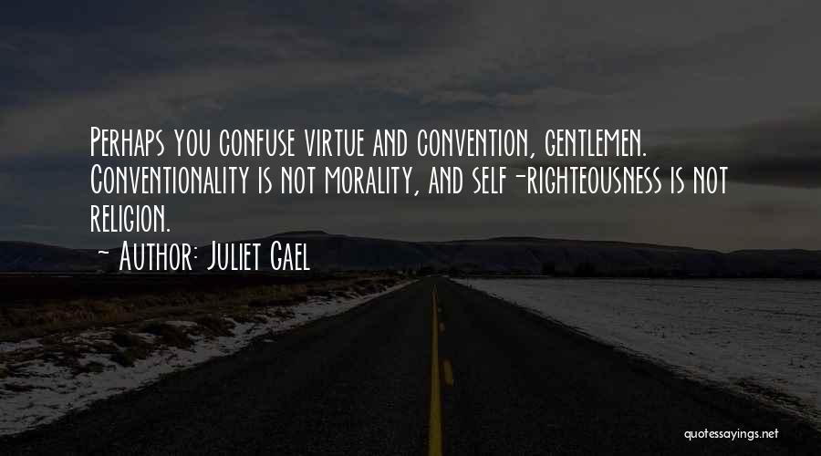 Juliet Gael Quotes: Perhaps You Confuse Virtue And Convention, Gentlemen. Conventionality Is Not Morality, And Self-righteousness Is Not Religion.