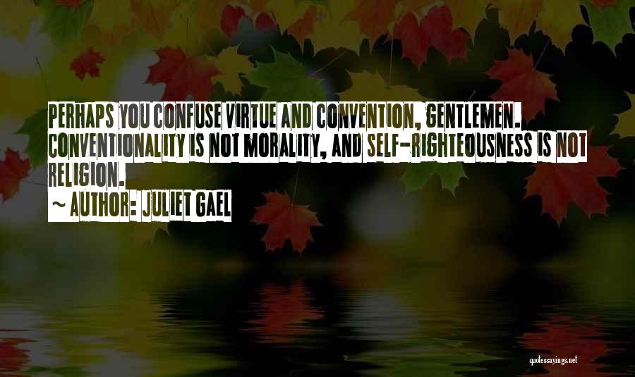 Juliet Gael Quotes: Perhaps You Confuse Virtue And Convention, Gentlemen. Conventionality Is Not Morality, And Self-righteousness Is Not Religion.