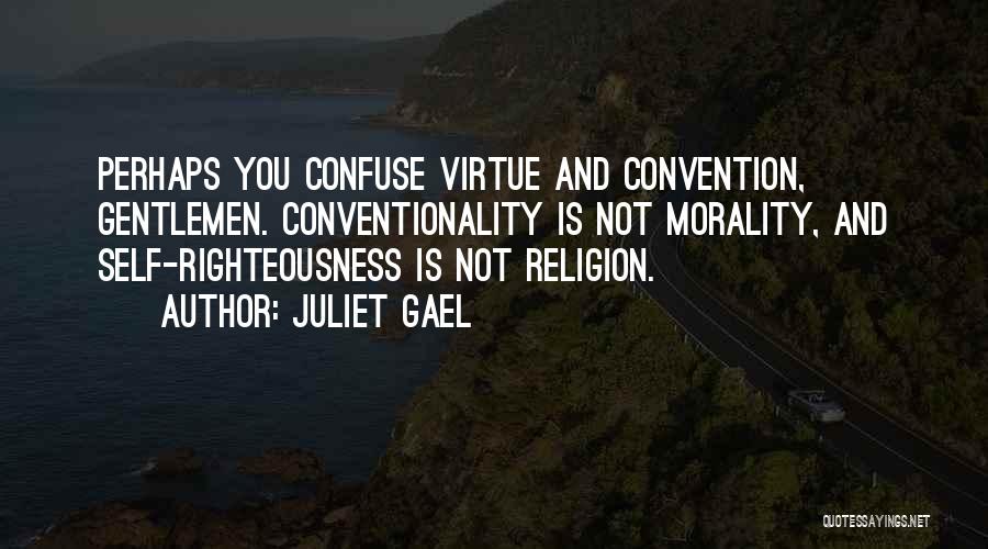 Juliet Gael Quotes: Perhaps You Confuse Virtue And Convention, Gentlemen. Conventionality Is Not Morality, And Self-righteousness Is Not Religion.