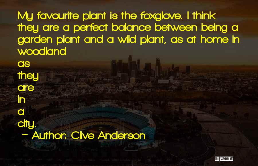 Clive Anderson Quotes: My Favourite Plant Is The Foxglove. I Think They Are A Perfect Balance Between Being A Garden Plant And A
