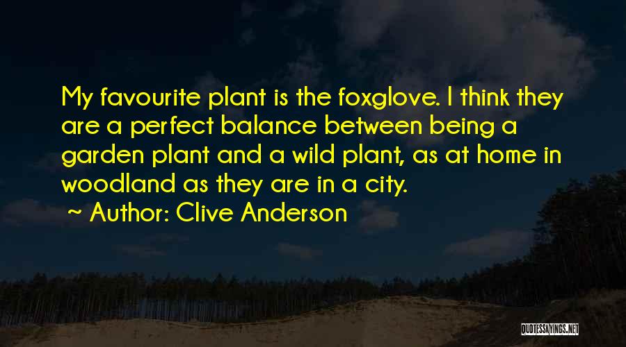 Clive Anderson Quotes: My Favourite Plant Is The Foxglove. I Think They Are A Perfect Balance Between Being A Garden Plant And A