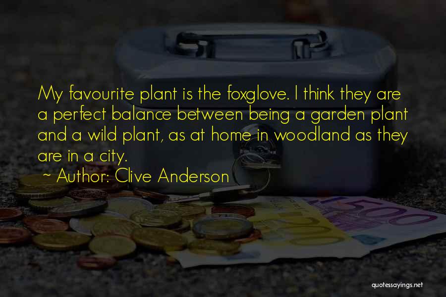Clive Anderson Quotes: My Favourite Plant Is The Foxglove. I Think They Are A Perfect Balance Between Being A Garden Plant And A
