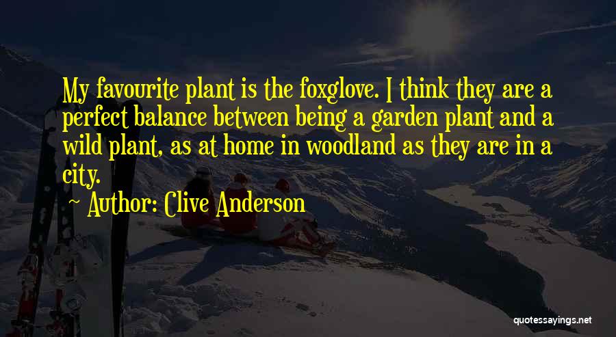 Clive Anderson Quotes: My Favourite Plant Is The Foxglove. I Think They Are A Perfect Balance Between Being A Garden Plant And A