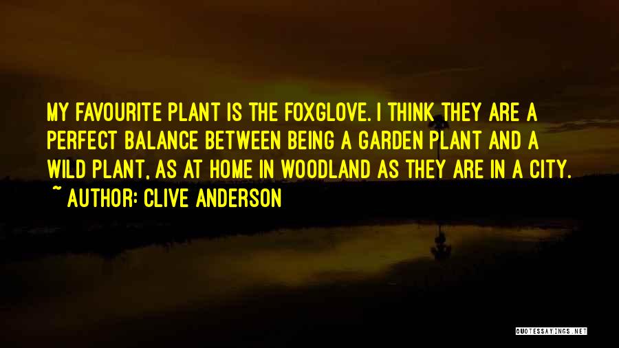 Clive Anderson Quotes: My Favourite Plant Is The Foxglove. I Think They Are A Perfect Balance Between Being A Garden Plant And A