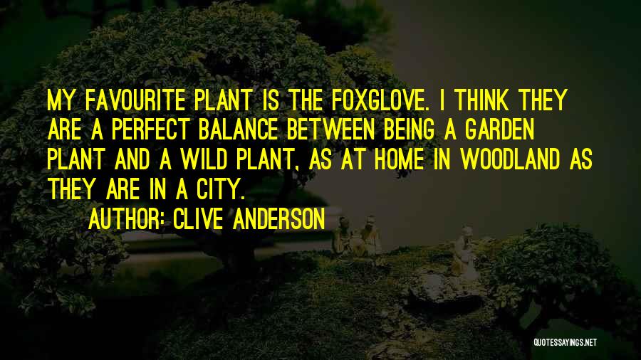 Clive Anderson Quotes: My Favourite Plant Is The Foxglove. I Think They Are A Perfect Balance Between Being A Garden Plant And A
