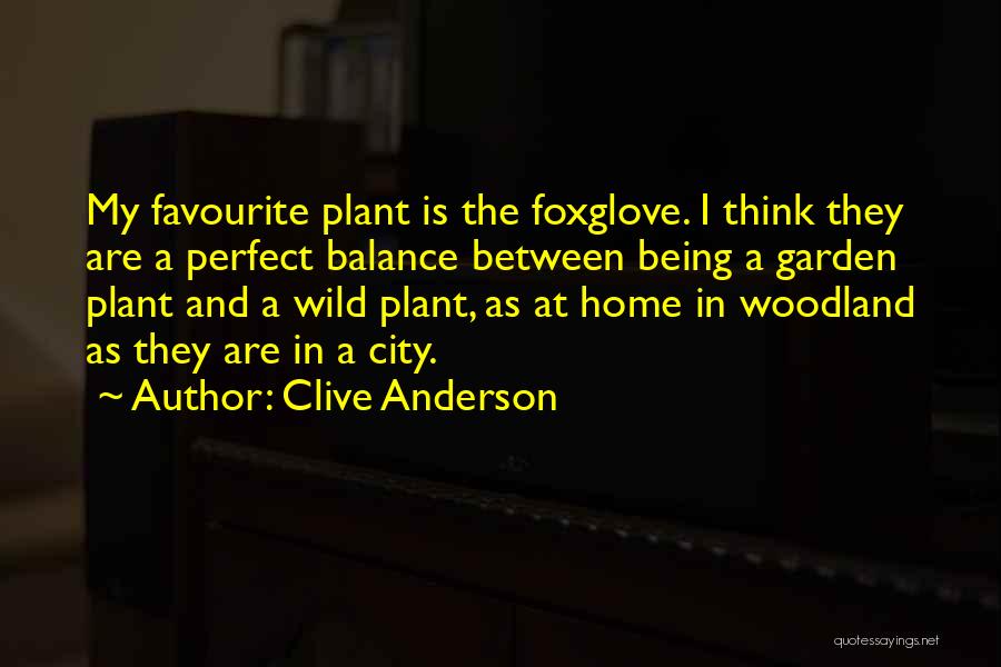 Clive Anderson Quotes: My Favourite Plant Is The Foxglove. I Think They Are A Perfect Balance Between Being A Garden Plant And A