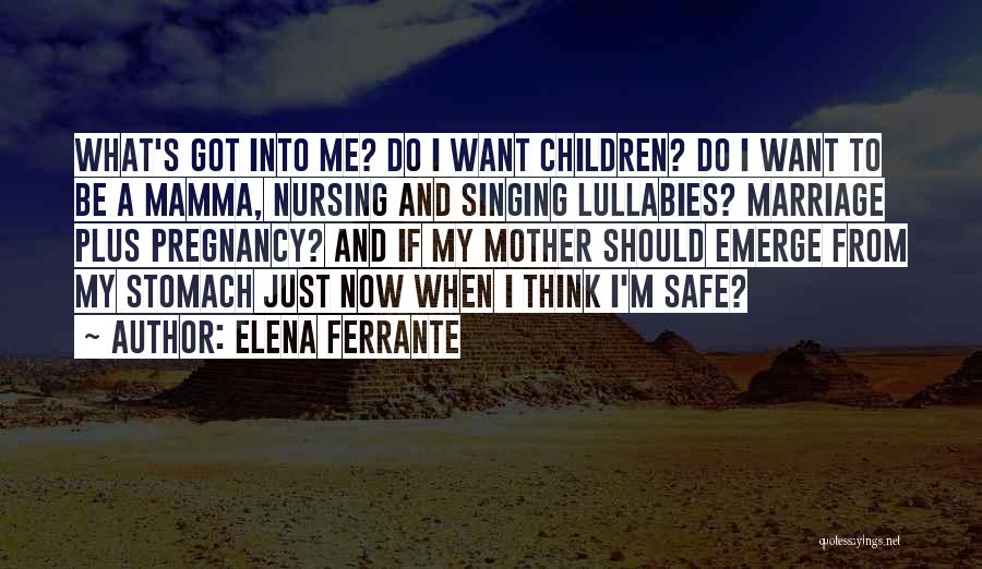 Elena Ferrante Quotes: What's Got Into Me? Do I Want Children? Do I Want To Be A Mamma, Nursing And Singing Lullabies? Marriage