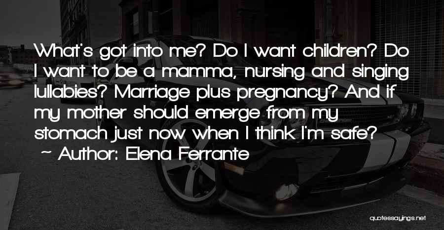 Elena Ferrante Quotes: What's Got Into Me? Do I Want Children? Do I Want To Be A Mamma, Nursing And Singing Lullabies? Marriage