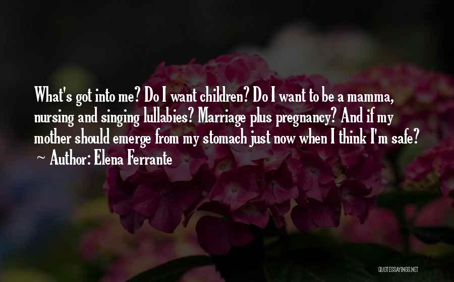 Elena Ferrante Quotes: What's Got Into Me? Do I Want Children? Do I Want To Be A Mamma, Nursing And Singing Lullabies? Marriage