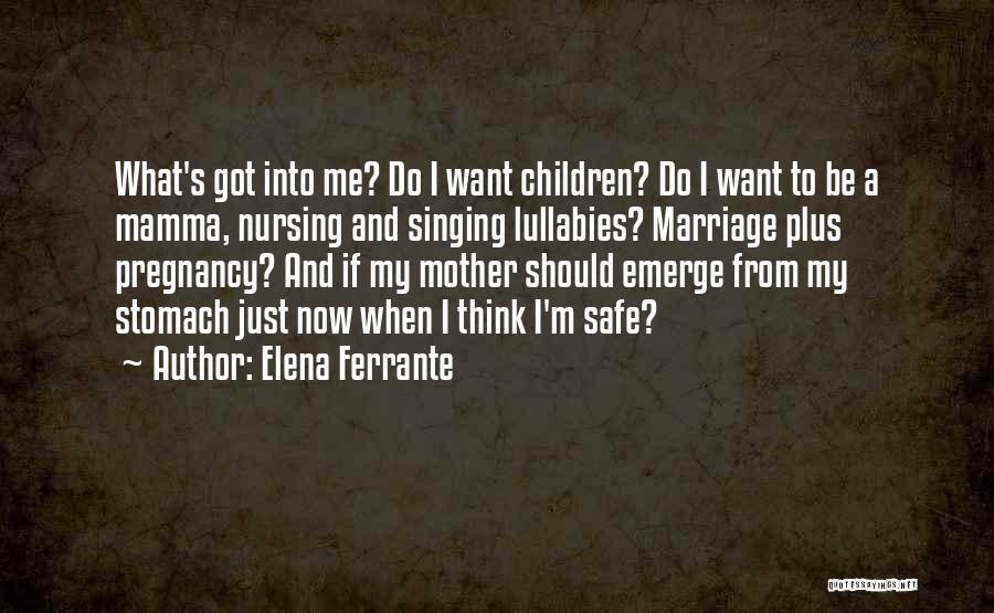 Elena Ferrante Quotes: What's Got Into Me? Do I Want Children? Do I Want To Be A Mamma, Nursing And Singing Lullabies? Marriage