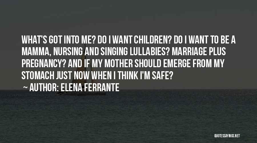 Elena Ferrante Quotes: What's Got Into Me? Do I Want Children? Do I Want To Be A Mamma, Nursing And Singing Lullabies? Marriage