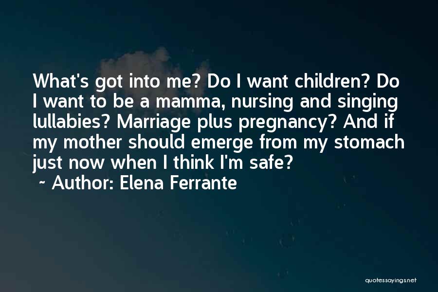 Elena Ferrante Quotes: What's Got Into Me? Do I Want Children? Do I Want To Be A Mamma, Nursing And Singing Lullabies? Marriage