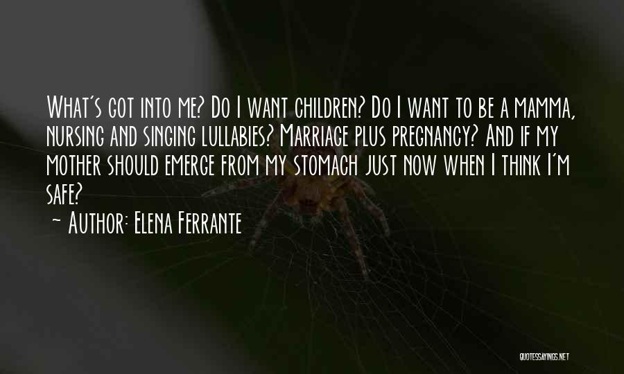 Elena Ferrante Quotes: What's Got Into Me? Do I Want Children? Do I Want To Be A Mamma, Nursing And Singing Lullabies? Marriage