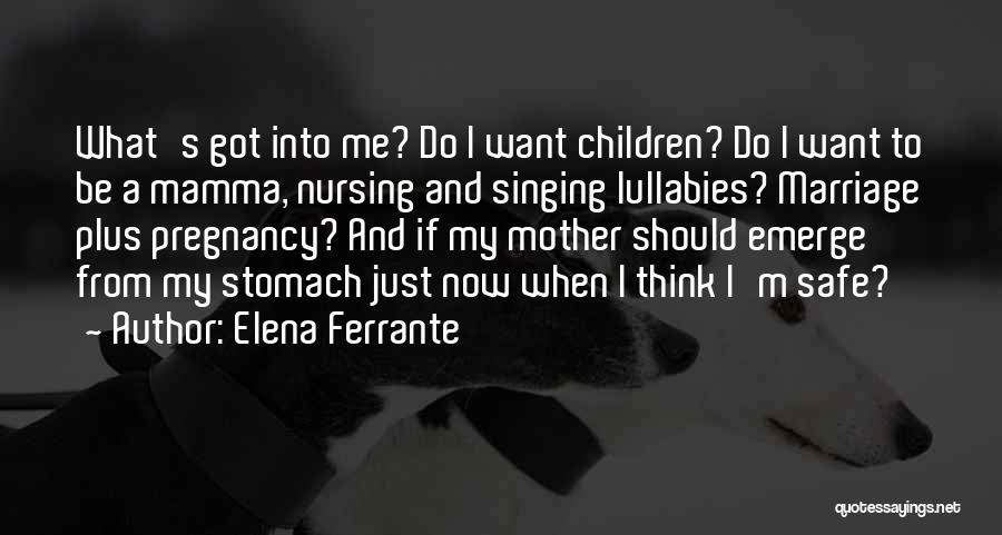 Elena Ferrante Quotes: What's Got Into Me? Do I Want Children? Do I Want To Be A Mamma, Nursing And Singing Lullabies? Marriage