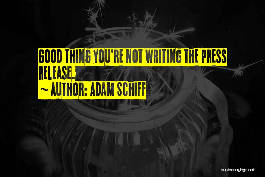Adam Schiff Quotes: Good Thing You're Not Writing The Press Release.
