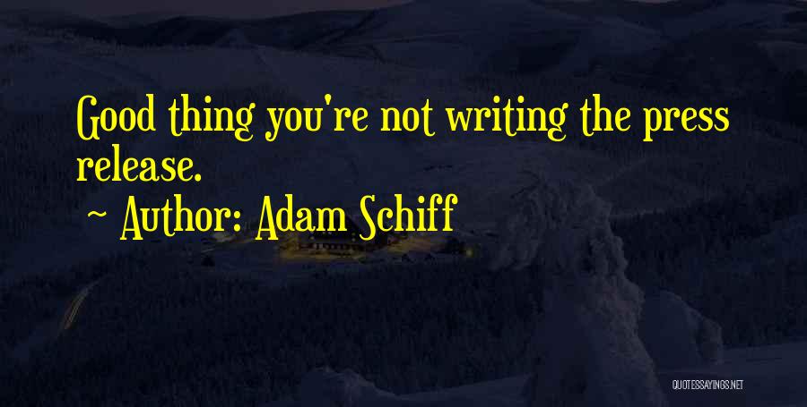 Adam Schiff Quotes: Good Thing You're Not Writing The Press Release.