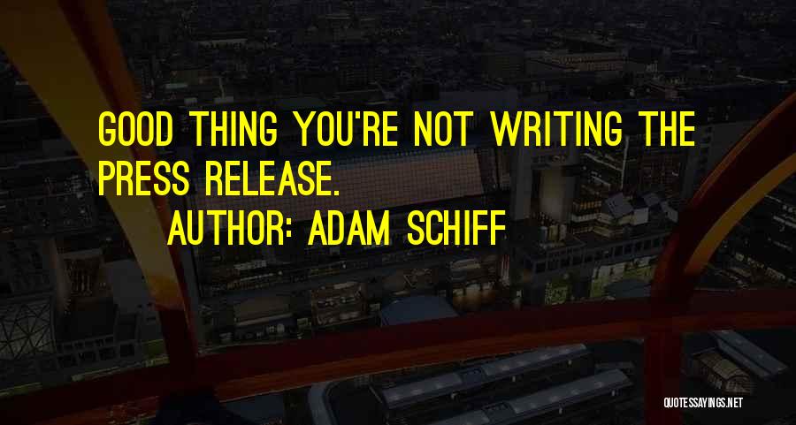 Adam Schiff Quotes: Good Thing You're Not Writing The Press Release.