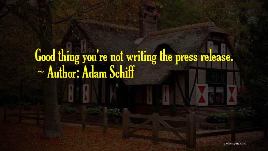 Adam Schiff Quotes: Good Thing You're Not Writing The Press Release.
