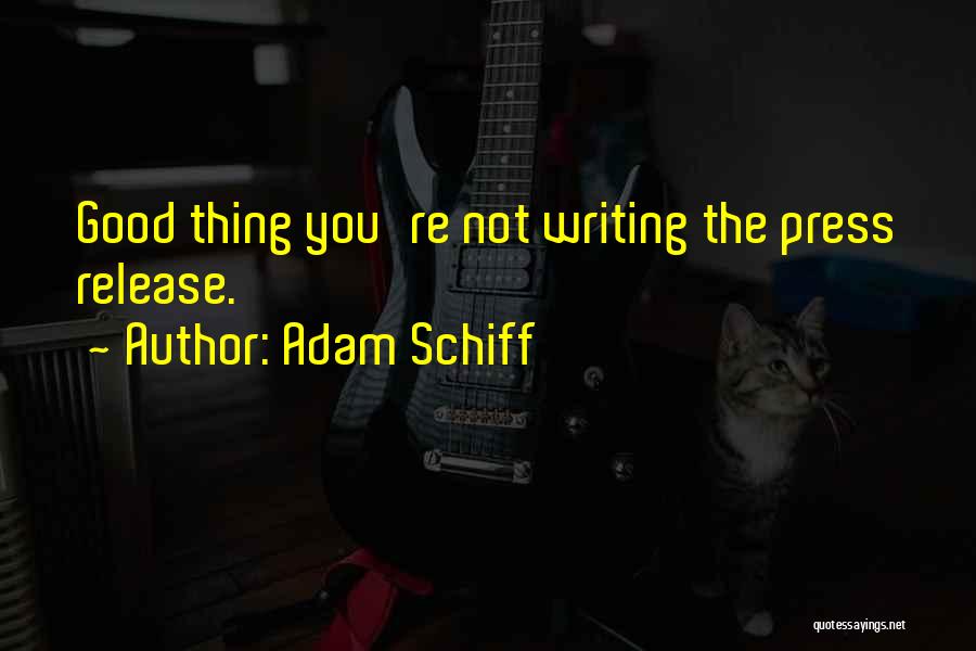 Adam Schiff Quotes: Good Thing You're Not Writing The Press Release.