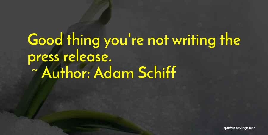 Adam Schiff Quotes: Good Thing You're Not Writing The Press Release.