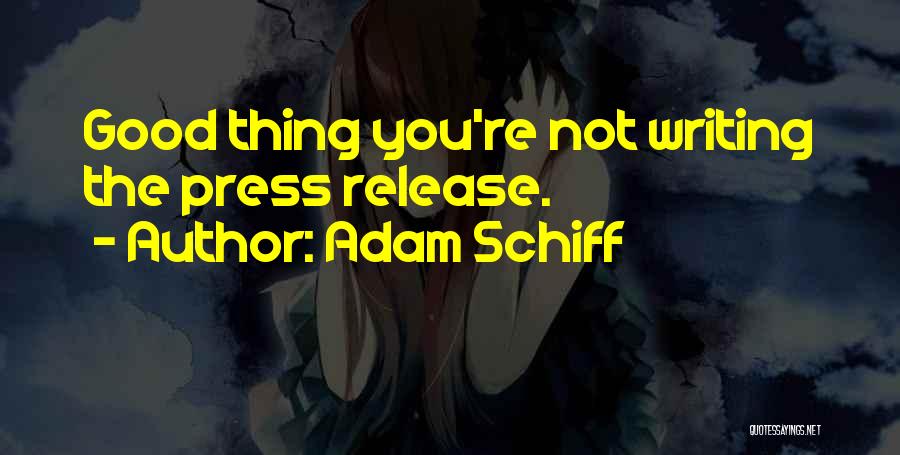Adam Schiff Quotes: Good Thing You're Not Writing The Press Release.