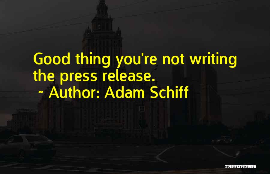Adam Schiff Quotes: Good Thing You're Not Writing The Press Release.