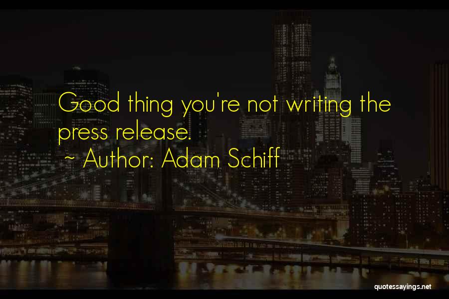 Adam Schiff Quotes: Good Thing You're Not Writing The Press Release.