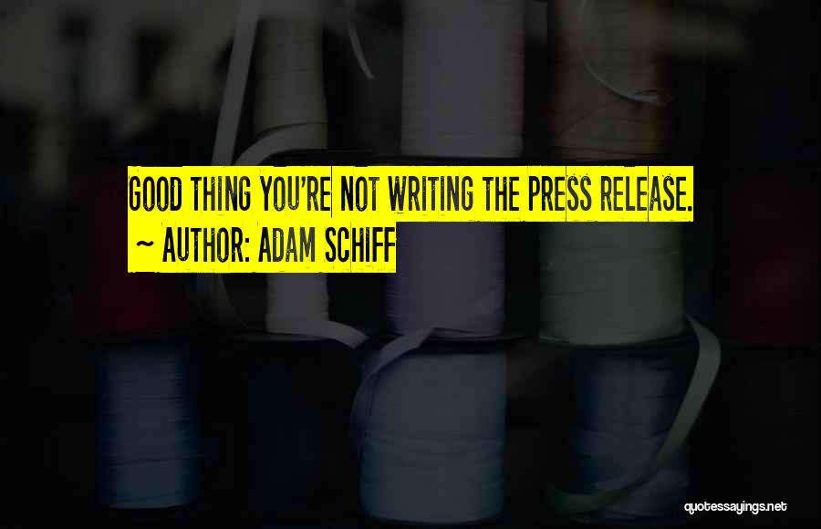 Adam Schiff Quotes: Good Thing You're Not Writing The Press Release.