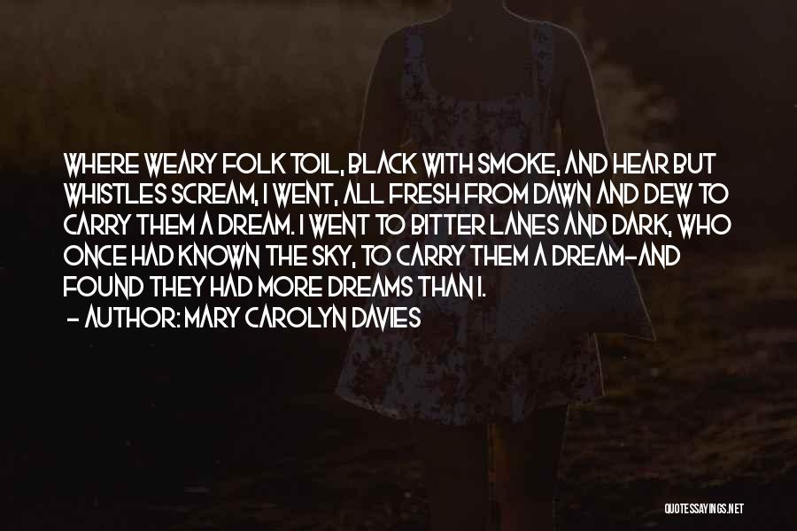Mary Carolyn Davies Quotes: Where Weary Folk Toil, Black With Smoke, And Hear But Whistles Scream, I Went, All Fresh From Dawn And Dew