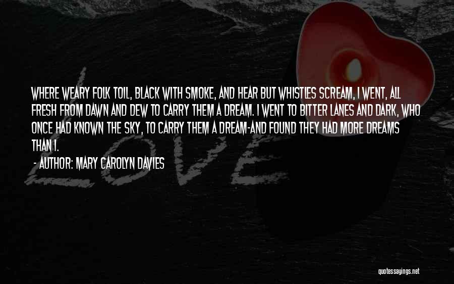 Mary Carolyn Davies Quotes: Where Weary Folk Toil, Black With Smoke, And Hear But Whistles Scream, I Went, All Fresh From Dawn And Dew