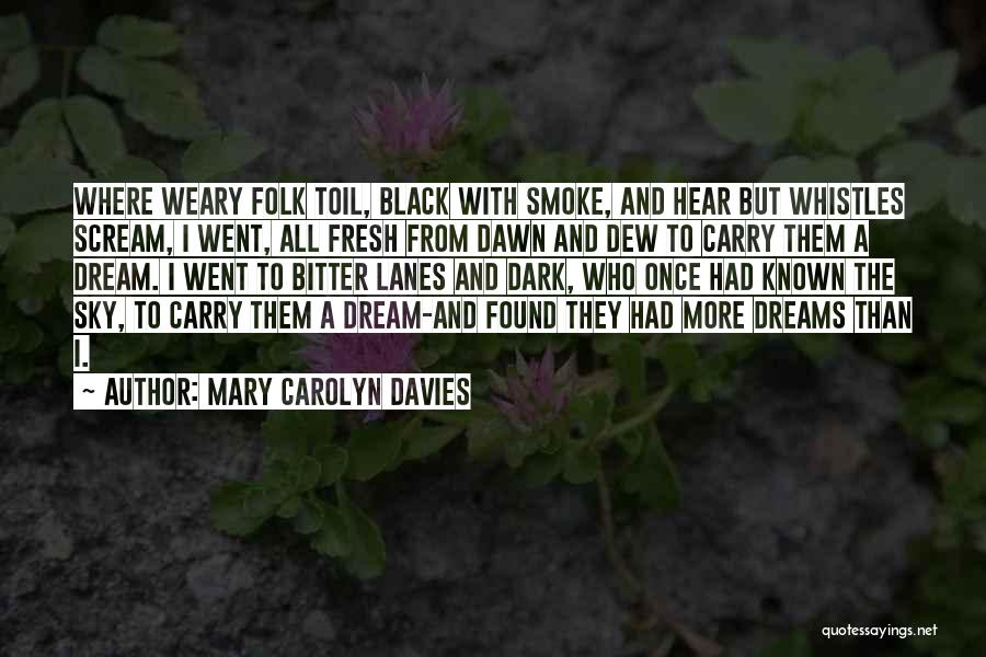 Mary Carolyn Davies Quotes: Where Weary Folk Toil, Black With Smoke, And Hear But Whistles Scream, I Went, All Fresh From Dawn And Dew