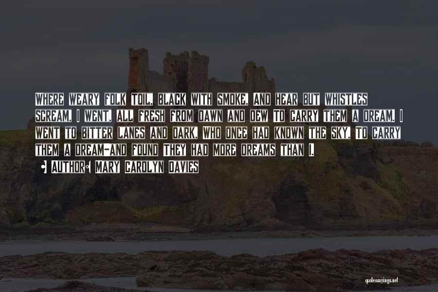 Mary Carolyn Davies Quotes: Where Weary Folk Toil, Black With Smoke, And Hear But Whistles Scream, I Went, All Fresh From Dawn And Dew