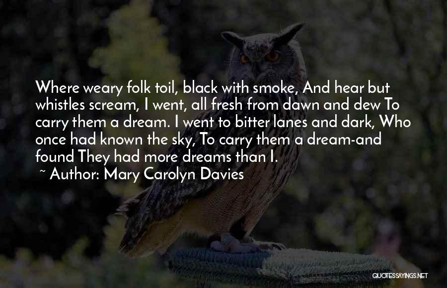 Mary Carolyn Davies Quotes: Where Weary Folk Toil, Black With Smoke, And Hear But Whistles Scream, I Went, All Fresh From Dawn And Dew