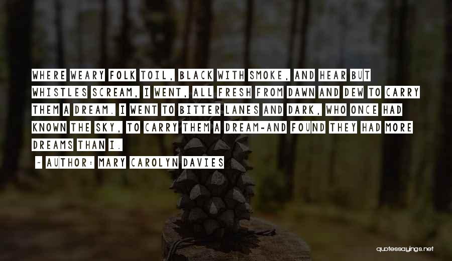 Mary Carolyn Davies Quotes: Where Weary Folk Toil, Black With Smoke, And Hear But Whistles Scream, I Went, All Fresh From Dawn And Dew