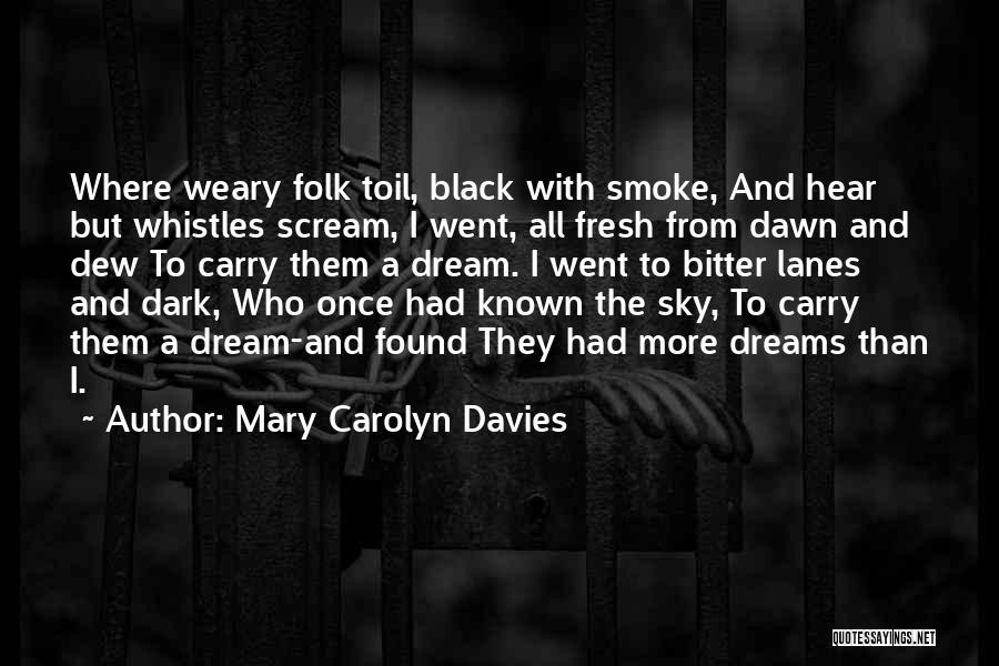 Mary Carolyn Davies Quotes: Where Weary Folk Toil, Black With Smoke, And Hear But Whistles Scream, I Went, All Fresh From Dawn And Dew