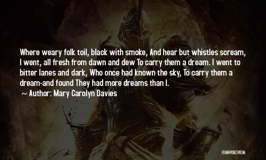 Mary Carolyn Davies Quotes: Where Weary Folk Toil, Black With Smoke, And Hear But Whistles Scream, I Went, All Fresh From Dawn And Dew