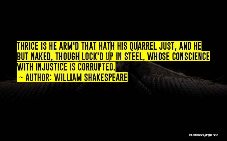 William Shakespeare Quotes: Thrice Is He Arm'd That Hath His Quarrel Just, And He But Naked, Though Lock'd Up In Steel, Whose Conscience