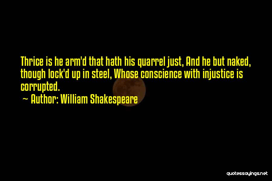 William Shakespeare Quotes: Thrice Is He Arm'd That Hath His Quarrel Just, And He But Naked, Though Lock'd Up In Steel, Whose Conscience