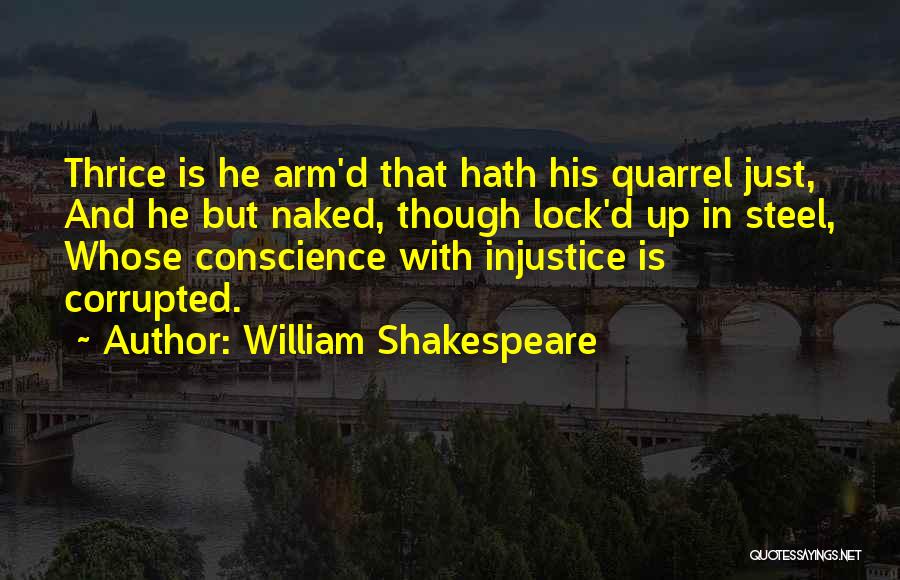 William Shakespeare Quotes: Thrice Is He Arm'd That Hath His Quarrel Just, And He But Naked, Though Lock'd Up In Steel, Whose Conscience