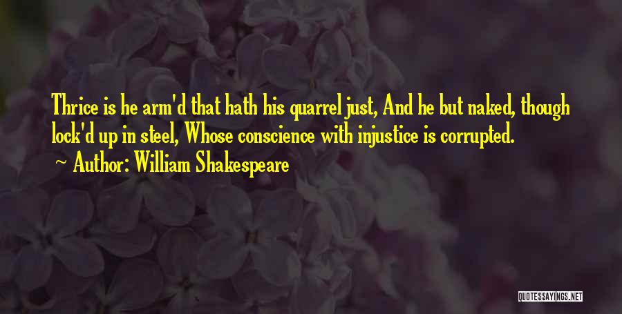 William Shakespeare Quotes: Thrice Is He Arm'd That Hath His Quarrel Just, And He But Naked, Though Lock'd Up In Steel, Whose Conscience