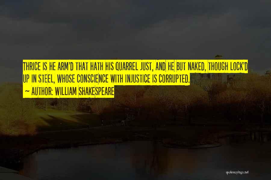 William Shakespeare Quotes: Thrice Is He Arm'd That Hath His Quarrel Just, And He But Naked, Though Lock'd Up In Steel, Whose Conscience
