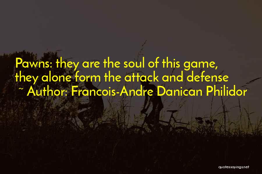 Francois-Andre Danican Philidor Quotes: Pawns: They Are The Soul Of This Game, They Alone Form The Attack And Defense