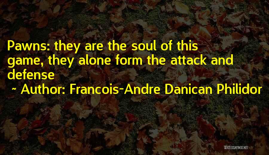 Francois-Andre Danican Philidor Quotes: Pawns: They Are The Soul Of This Game, They Alone Form The Attack And Defense