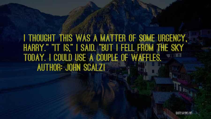 John Scalzi Quotes: I Thought This Was A Matter Of Some Urgency, Harry. It Is, I Said. But I Fell From The Sky