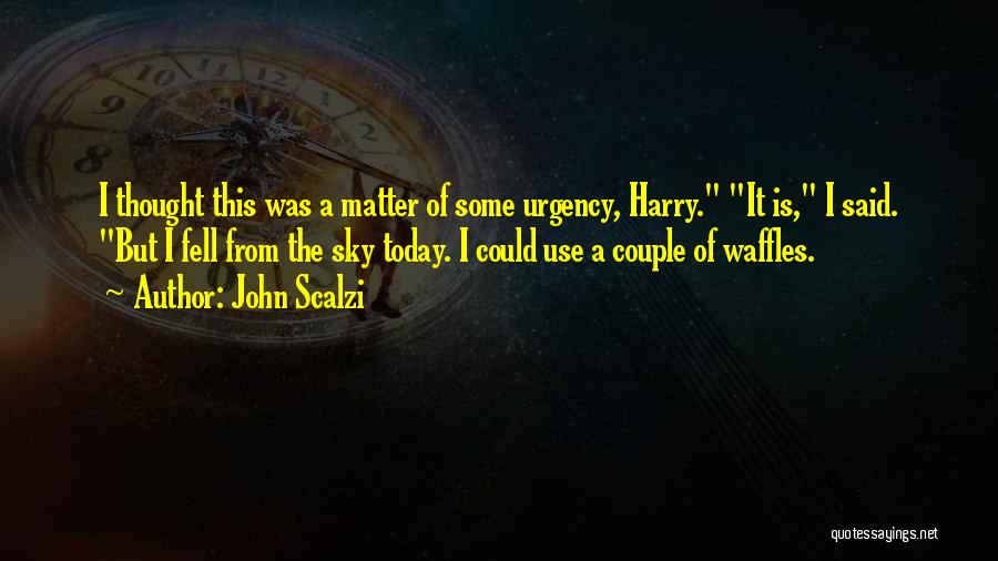 John Scalzi Quotes: I Thought This Was A Matter Of Some Urgency, Harry. It Is, I Said. But I Fell From The Sky