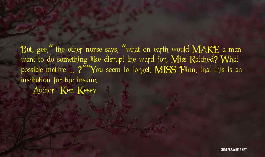 Ken Kesey Quotes: But, Gee, The Other Nurse Says, What On Earth Would Make A Man Want To Do Something Like Disrupt The