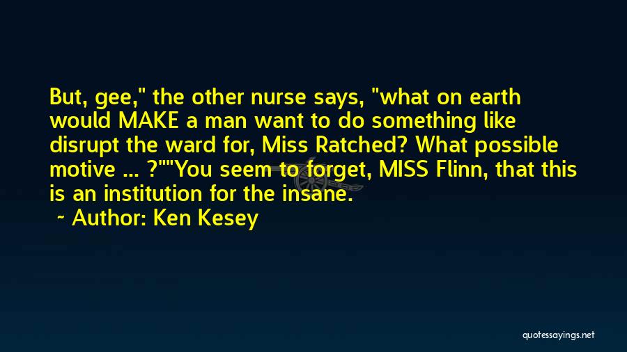 Ken Kesey Quotes: But, Gee, The Other Nurse Says, What On Earth Would Make A Man Want To Do Something Like Disrupt The