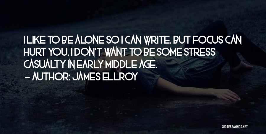 James Ellroy Quotes: I Like To Be Alone So I Can Write. But Focus Can Hurt You. I Don't Want To Be Some
