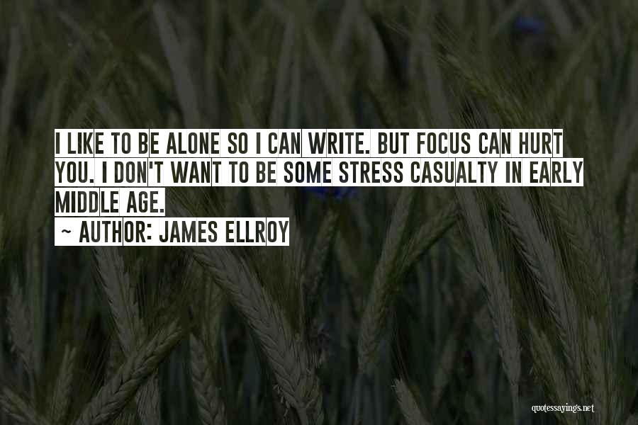 James Ellroy Quotes: I Like To Be Alone So I Can Write. But Focus Can Hurt You. I Don't Want To Be Some