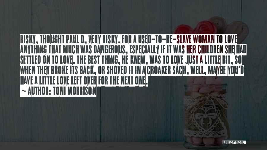 Toni Morrison Quotes: Risky, Thought Paul D, Very Risky. For A Used-to-be-slave Woman To Love Anything That Much Was Dangerous, Especially If It